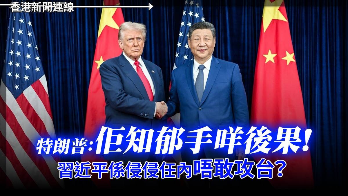 特朗普:「佢知郁手咩後果!」 習近平係侵侵任內唔敢攻台?