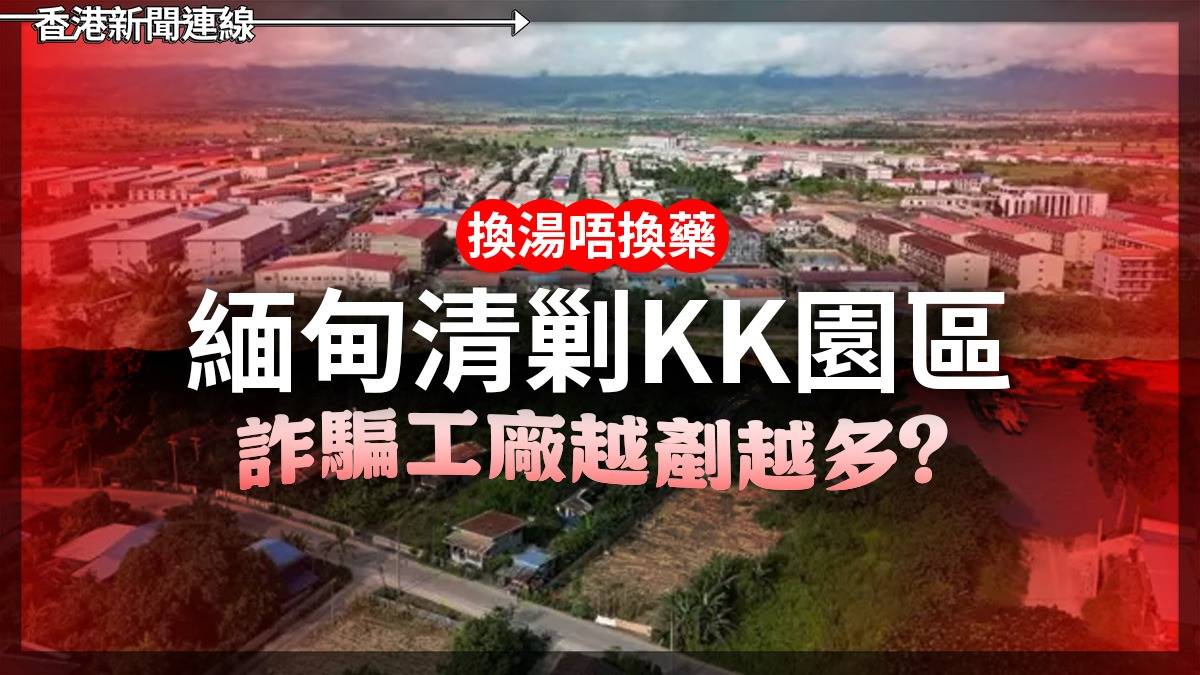 換湯唔換藥       緬甸清剿KK園區  　詐騙工廠越剷越多？