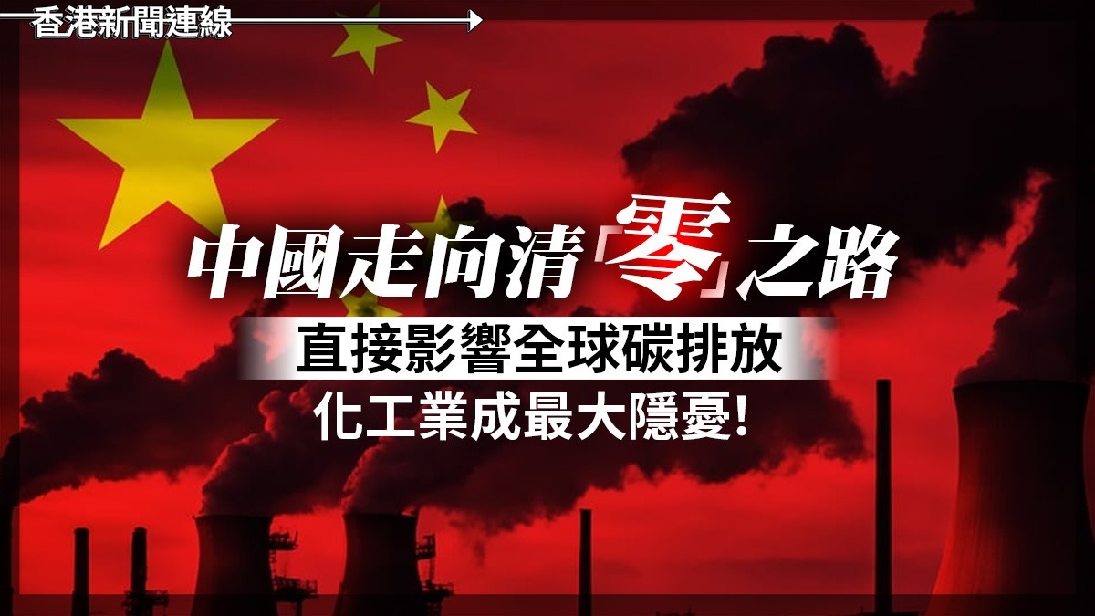 中國走向清「零」之路 直接影響全球碳排放 化工業成最大隱憂!