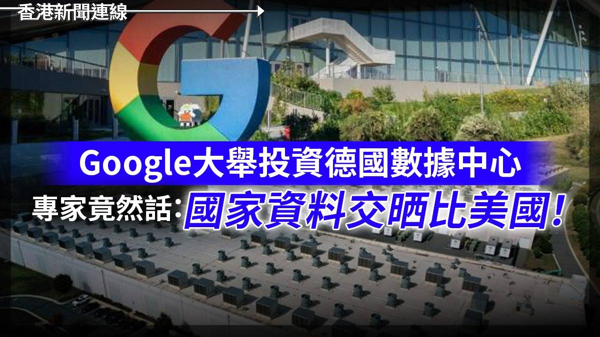Google大舉投資德國數據中心 專家竟然話:國家資料交晒比美國!
