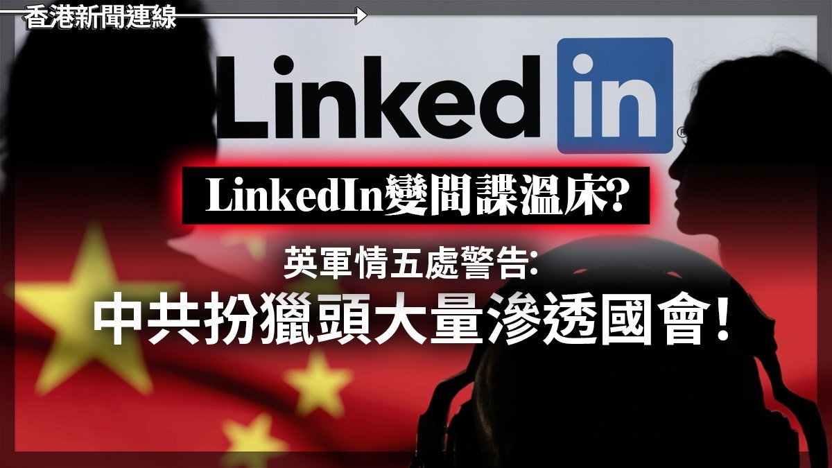 LinkedIn變間諜溫床? 英軍情五處警告:中共扮獵頭大量滲透國會!