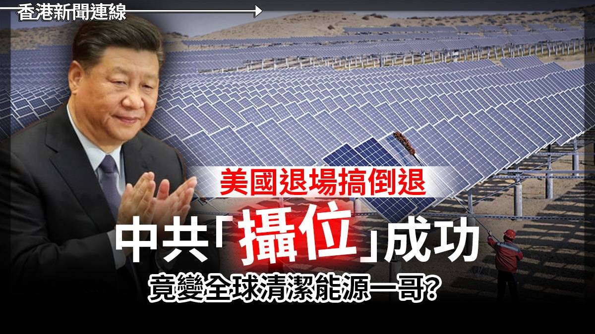 美國退場搞倒退 中共「攝位」成功 竟變全球清潔能源一哥?