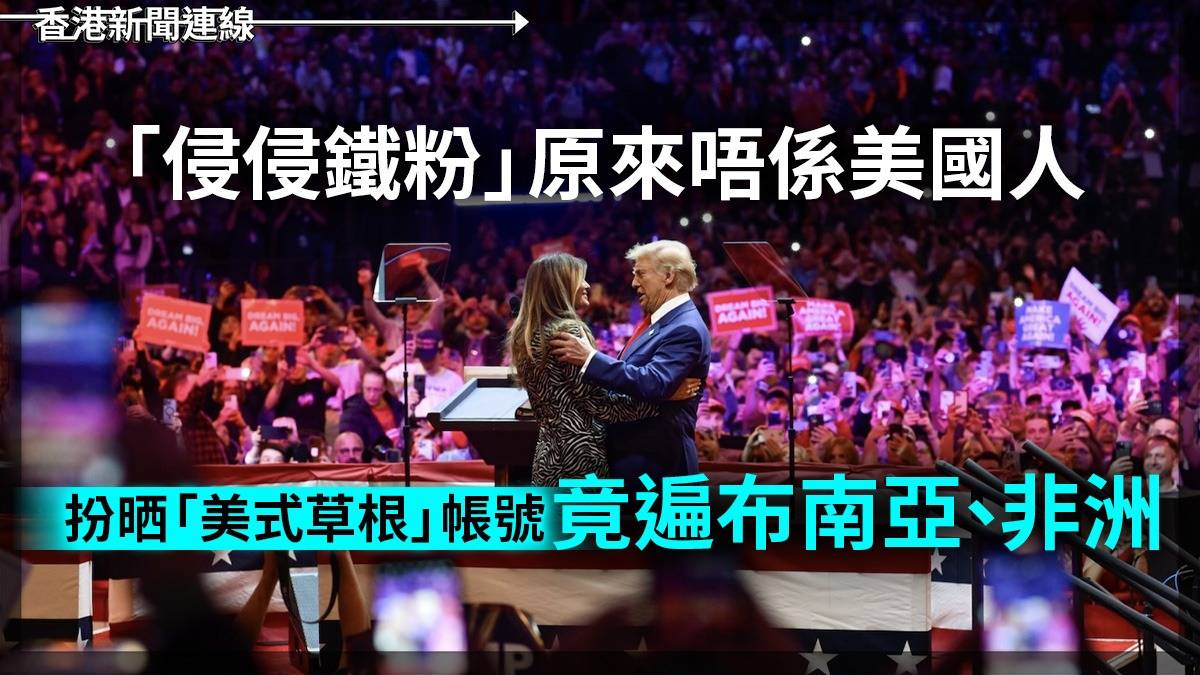 「侵侵鐵粉」原來唔係美國人 扮晒「美式草根」帳號竟遍布南亞、非洲