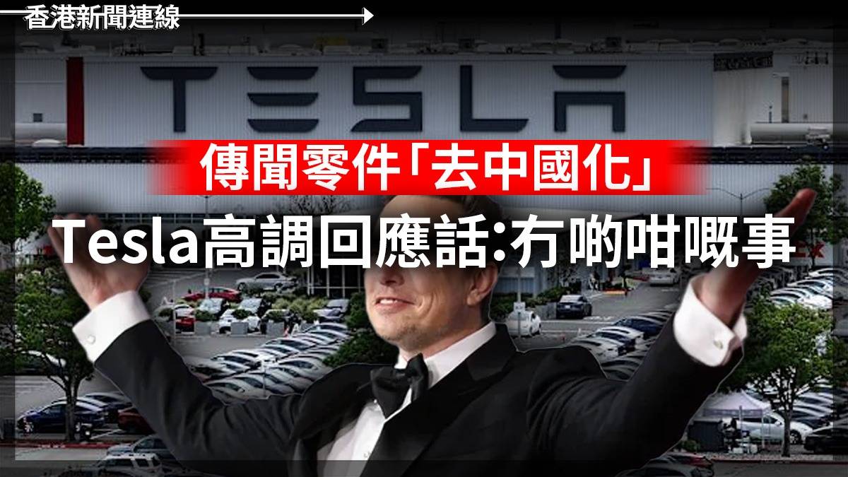 傳聞零件「去中國化」 Tesla高調回應話:冇啲咁嘅事