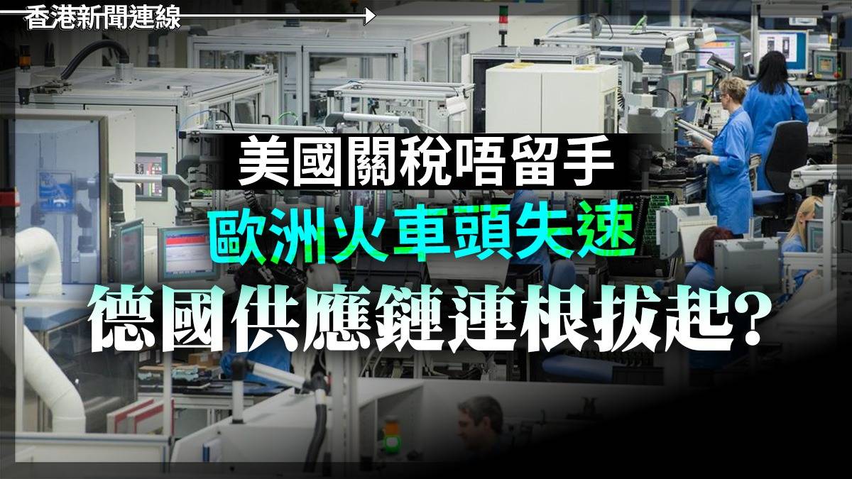 美國關稅唔留手 歐洲火車頭失速 德國供應鏈連根拔起?