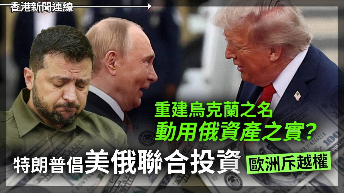重建烏克蘭之名 動用俄資產之實? 特朗普倡美俄聯合投資 歐洲斥越權