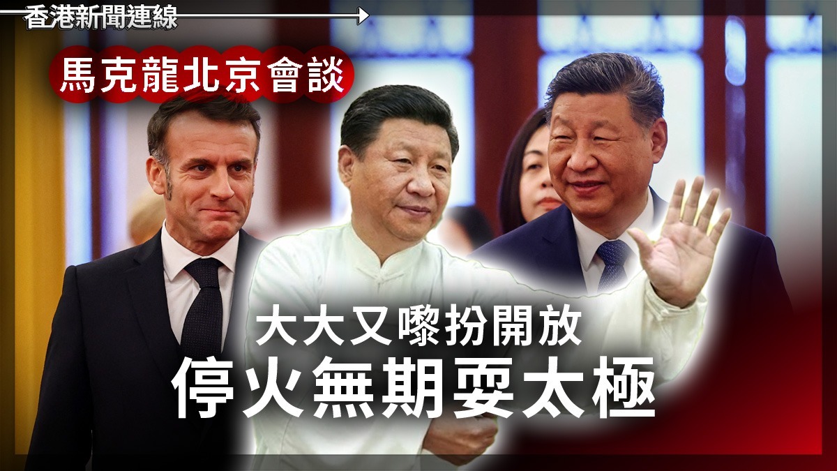 馬克龍北京會談 大大又嚟扮開放 停火無期耍太極