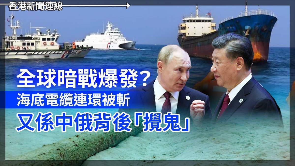 全球暗戰爆發？     海底電纜連環被斬　 又係中俄背後「攪鬼」