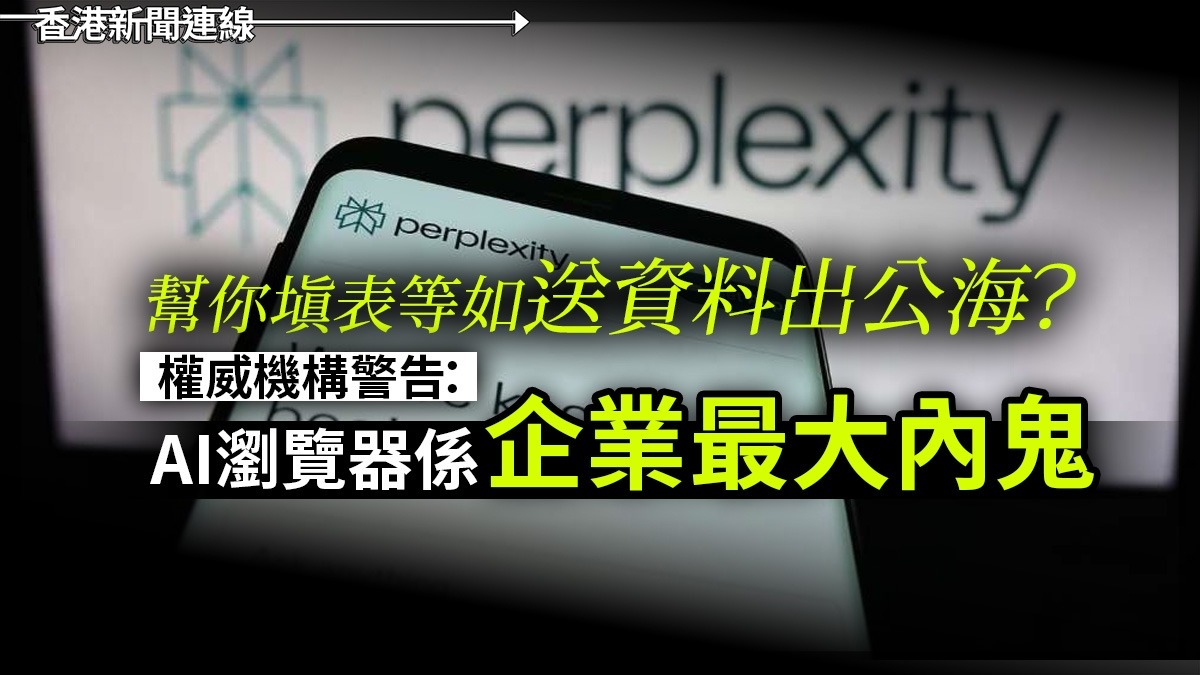 幫你填表等如送資料出公海? 權威機構警告:AI瀏覽器係「企業最大內鬼」!