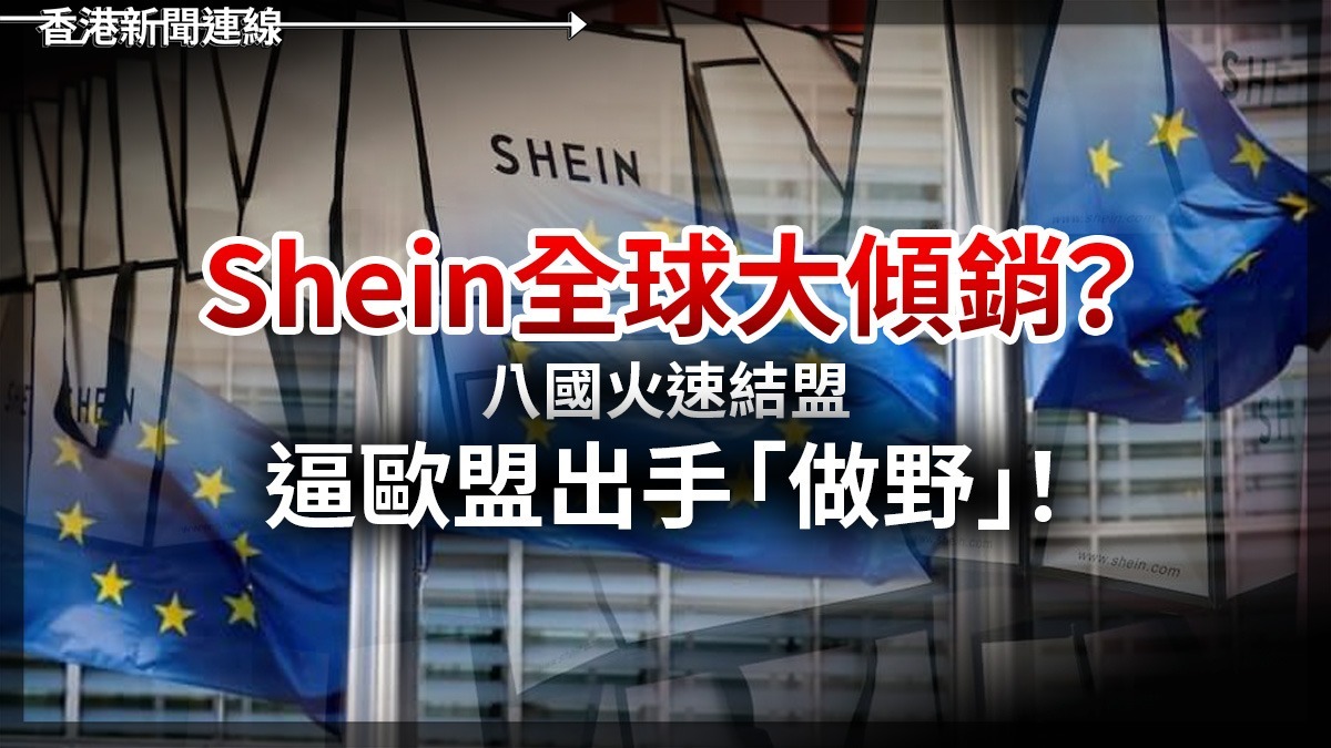 Shein 全球大傾銷？     八國火速結盟   　逼歐盟出手「做野」！