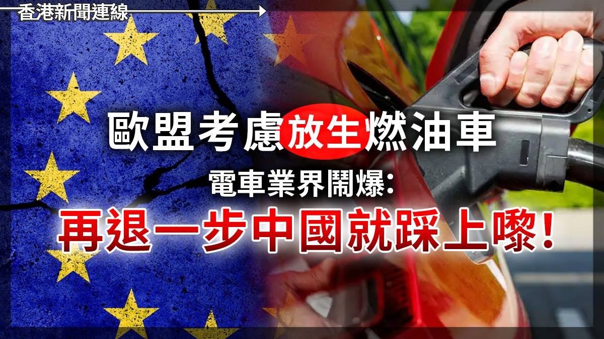 歐盟考慮「放生」燃油車 電車業界鬧爆:再退一步中國就踩上嚟!