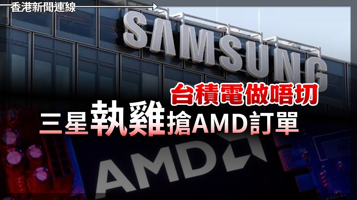 台積電做唔切 三星「執雞」搶AMD訂單