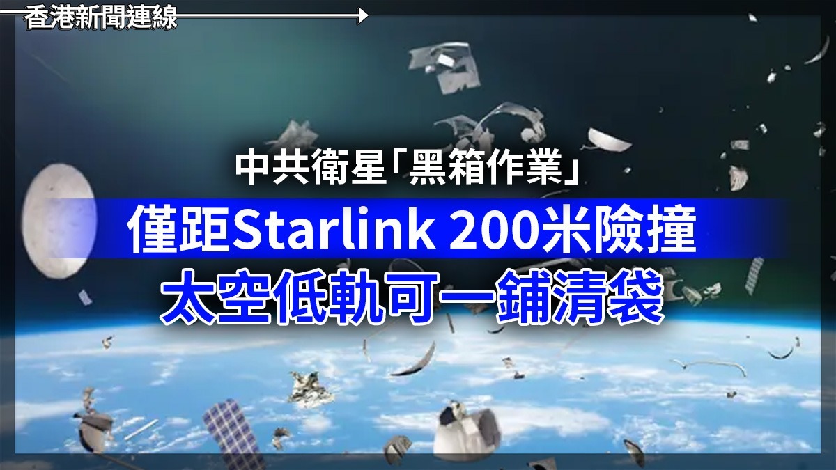 中共衛星「黑箱作業」 僅距Starlink200 米險撞 太空低軌可一鋪清袋