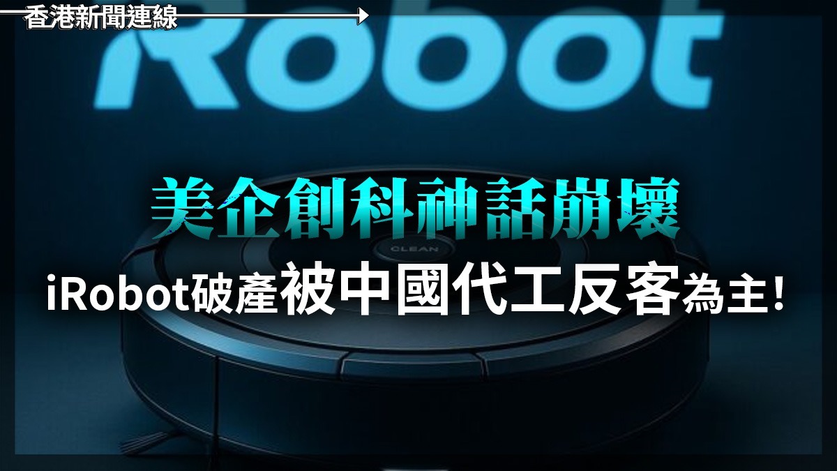 美企創科神話崩壞 IRobot破產被中國代工反客為主!
