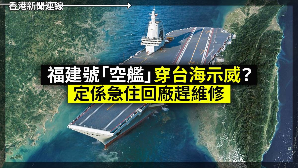 福建號「空艦」穿台海 示威?定係急住回廠趕維修