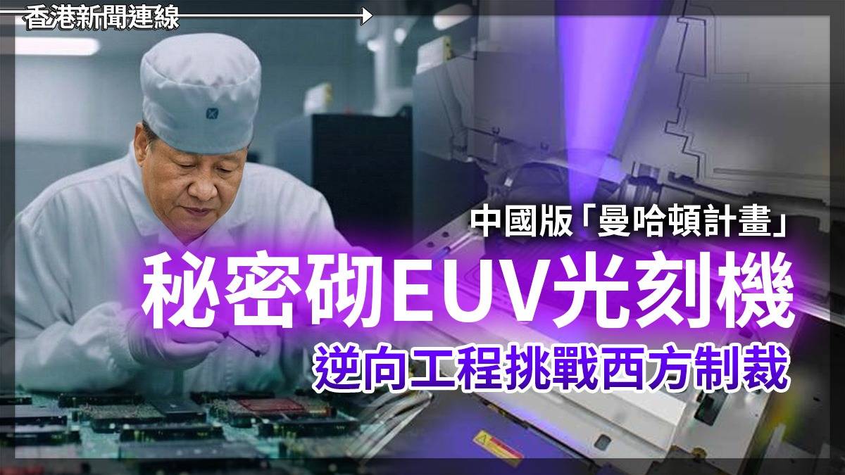 中國版「曼哈頓計畫」 秘密砌EUV光刻機 逆向工程挑戰西方制裁