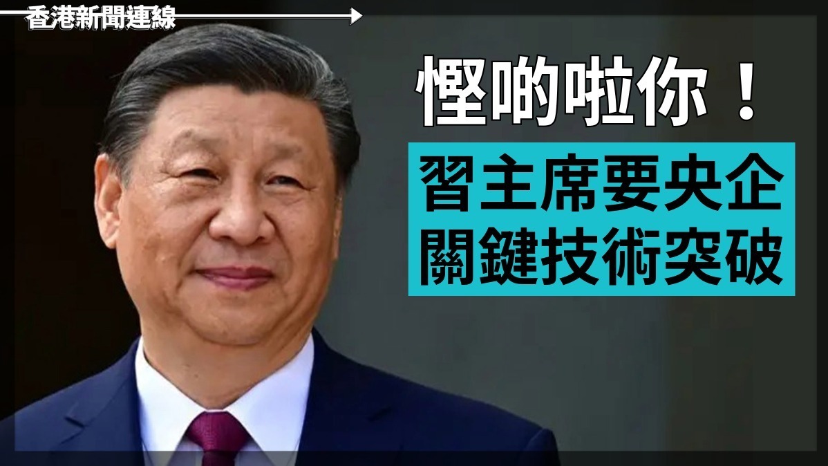 慳啲啦你!習主席要央企喺關鍵技術突破