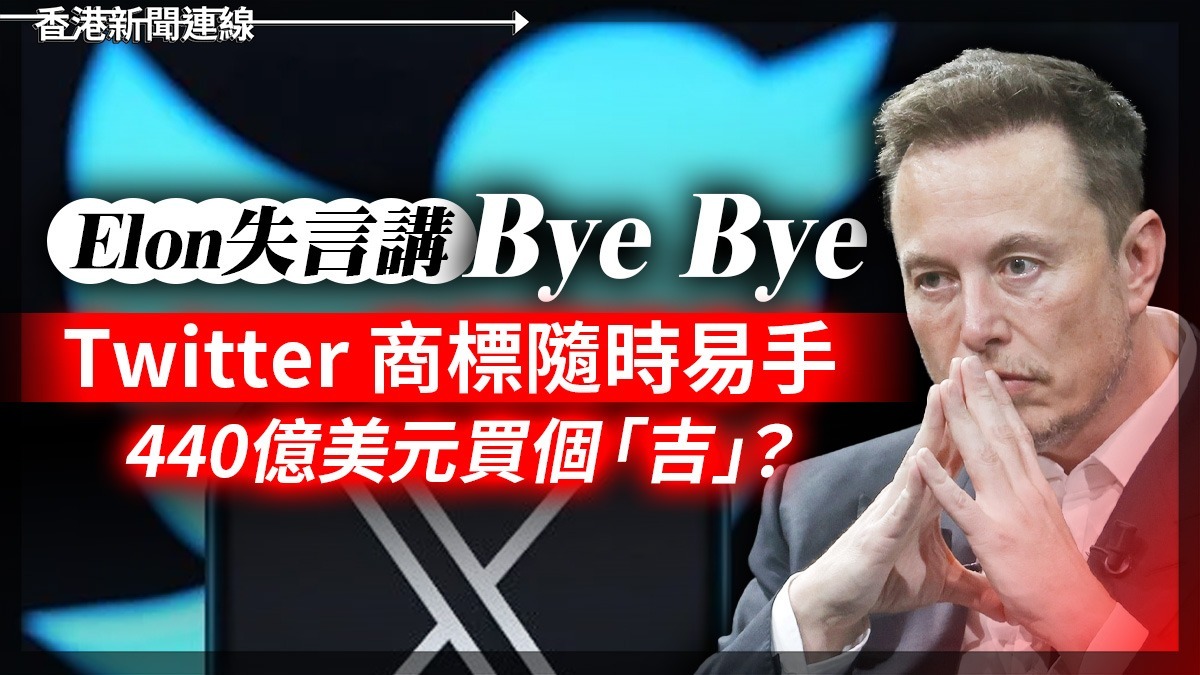 Elon失言講:Bye Bye Twitter 商標隨時易手 440億美元買個「吉」?