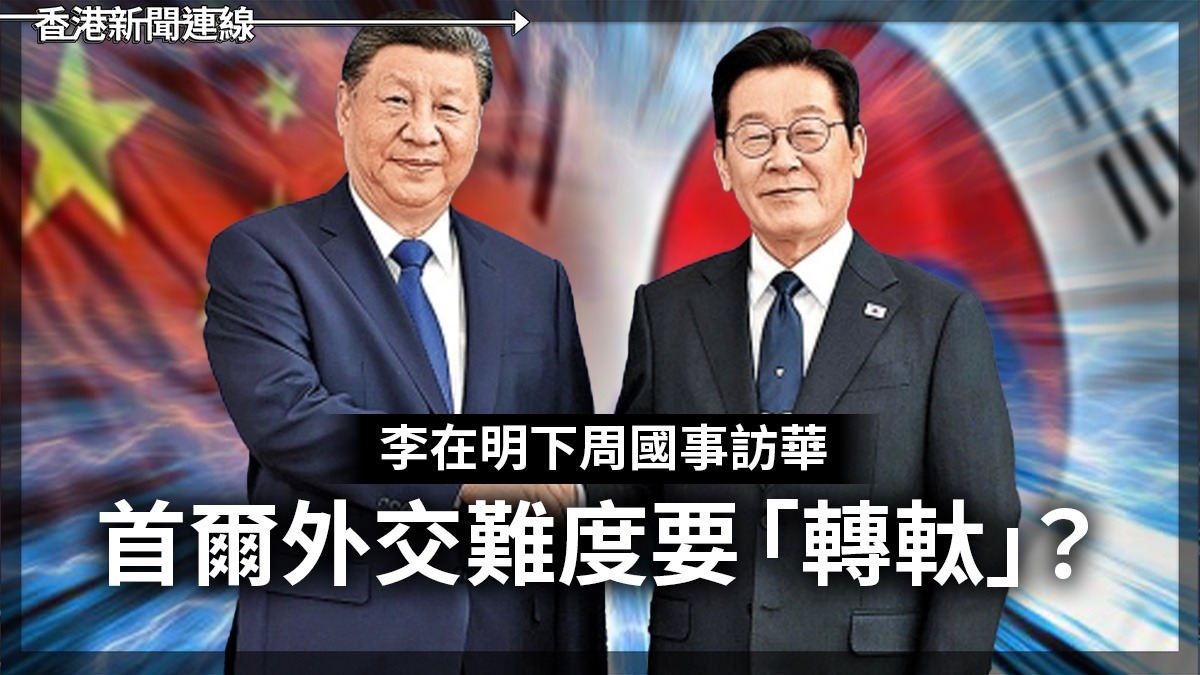 李在明下周國事訪華 首爾外交難度要「轉軚」?