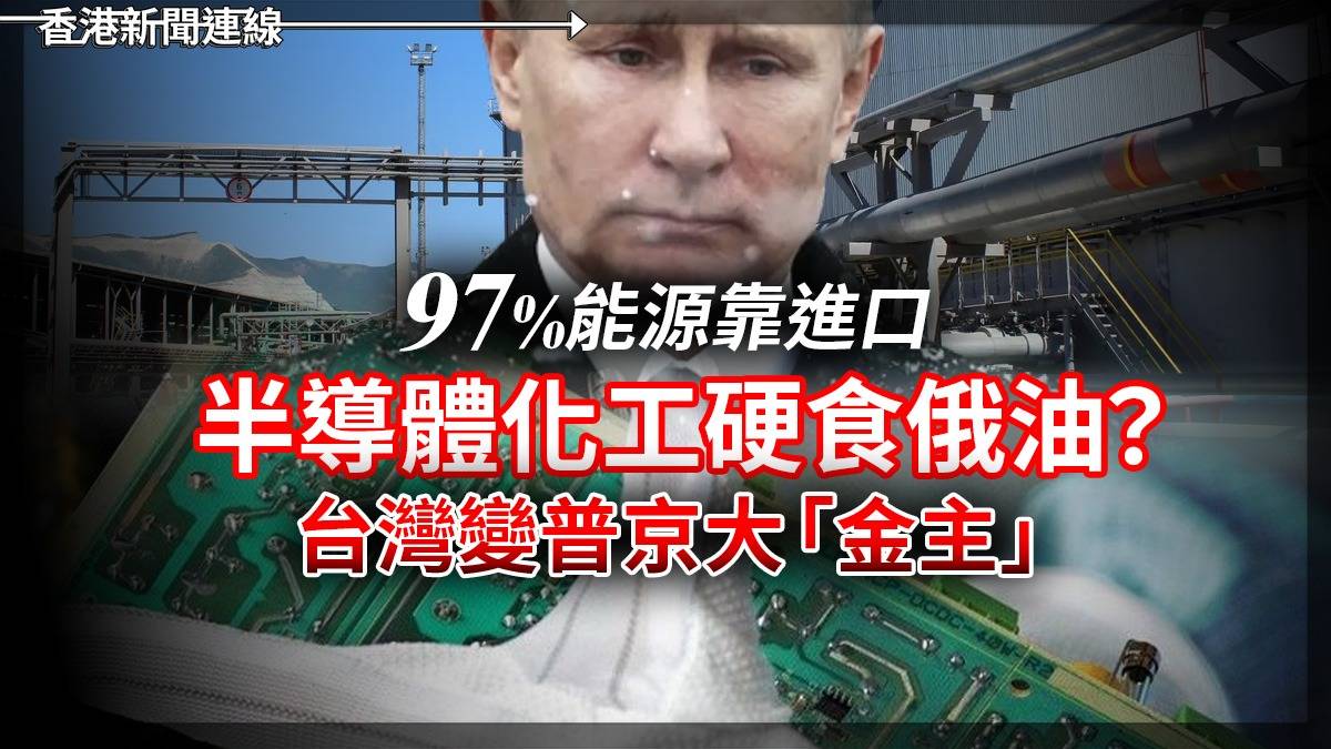 97%能源靠進口 半導體化工硬食俄油? 台灣變普京大「金主」