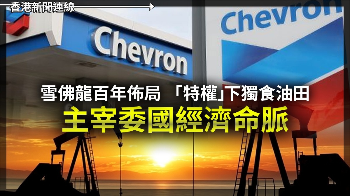 雪佛龍百年佈局 「特權」下獨食油田 主宰委國經濟命脈