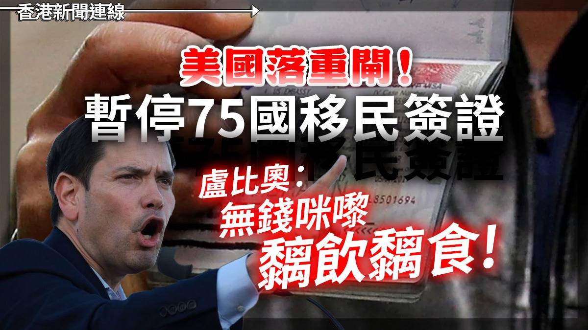 美國落重閘! 暫停75國移民簽證 盧比奧:無錢咪嚟「黐飲黐食」
