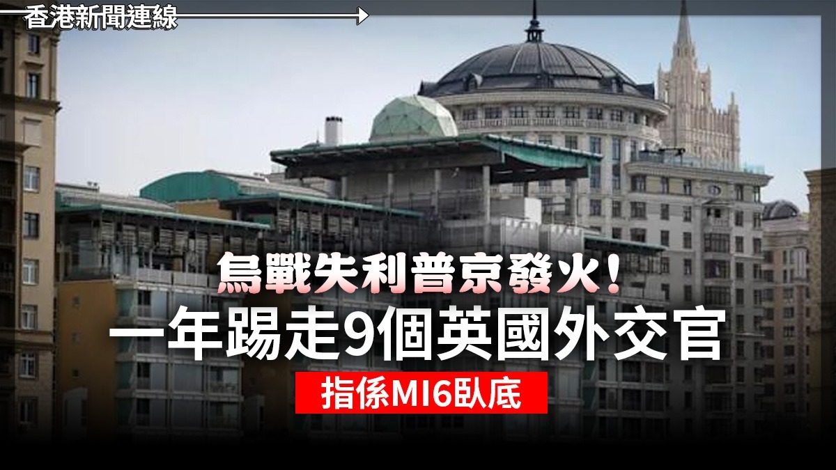 烏戰失利普京發火! 一年踢走9個英國外交官 指係MI6臥底