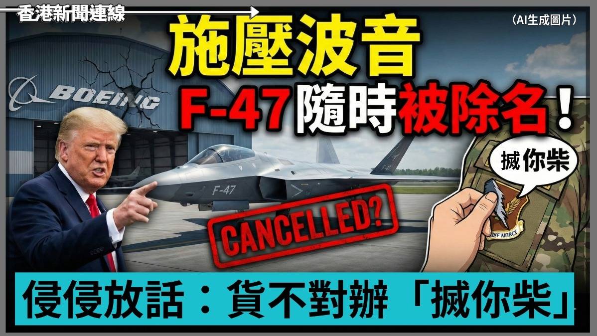施壓波音 F-47 隨時被除名! 侵侵放話:貨不對辦「搣你柴」