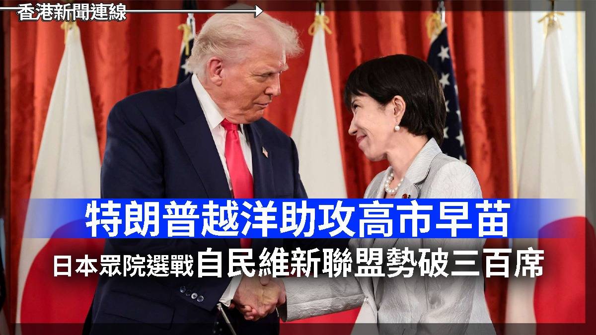 特朗普越洋「助攻」高市早苗 日本眾院選戰自民維新聯盟勢破三百席