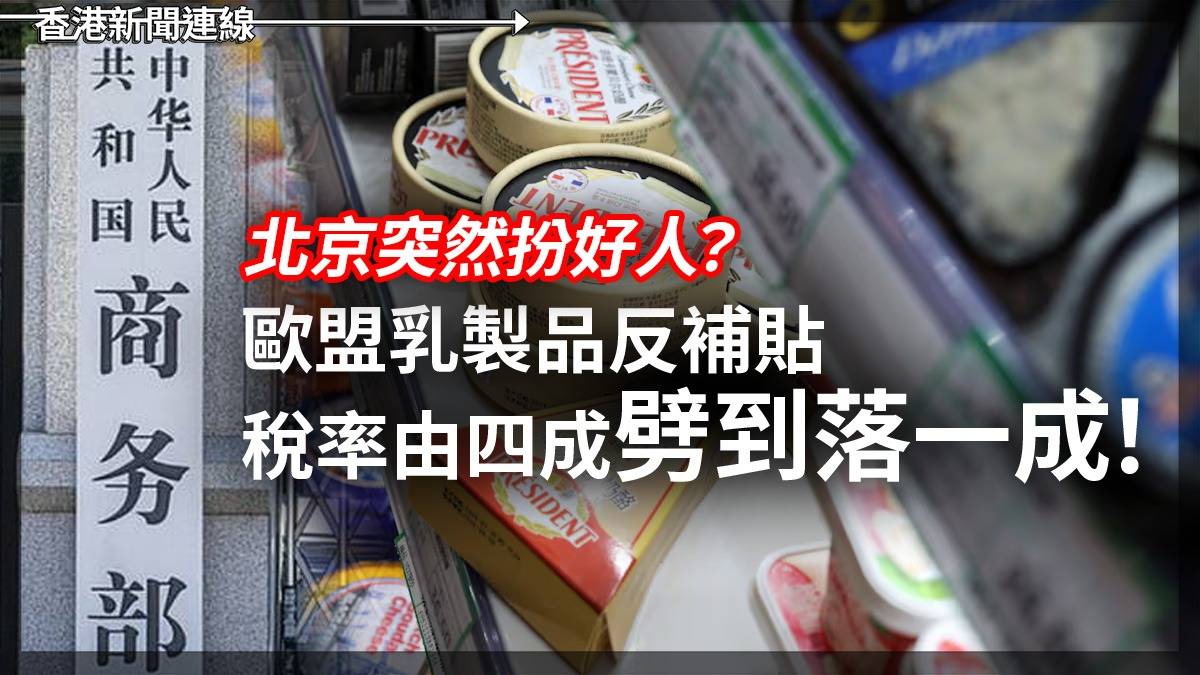 北京突然「扮好人」? 歐盟乳製品反補貼 稅率由四成劈到落一成!