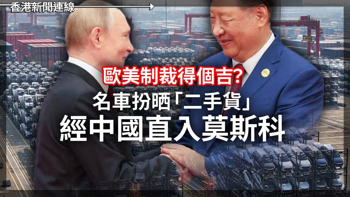 歐美制裁得個吉? 名車扮晒「二手貨」 經中國直入莫斯科