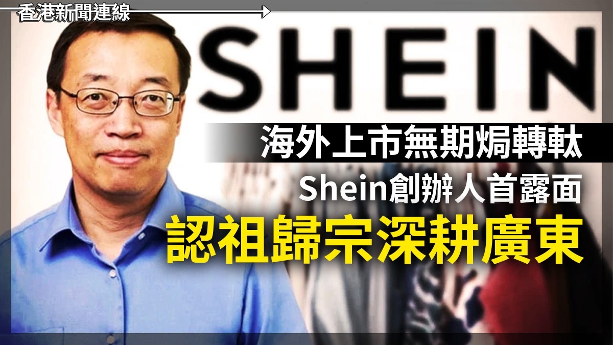 海外上市無期焗轉軚 Shein創辦人首露面 認祖歸宗深耕廣東