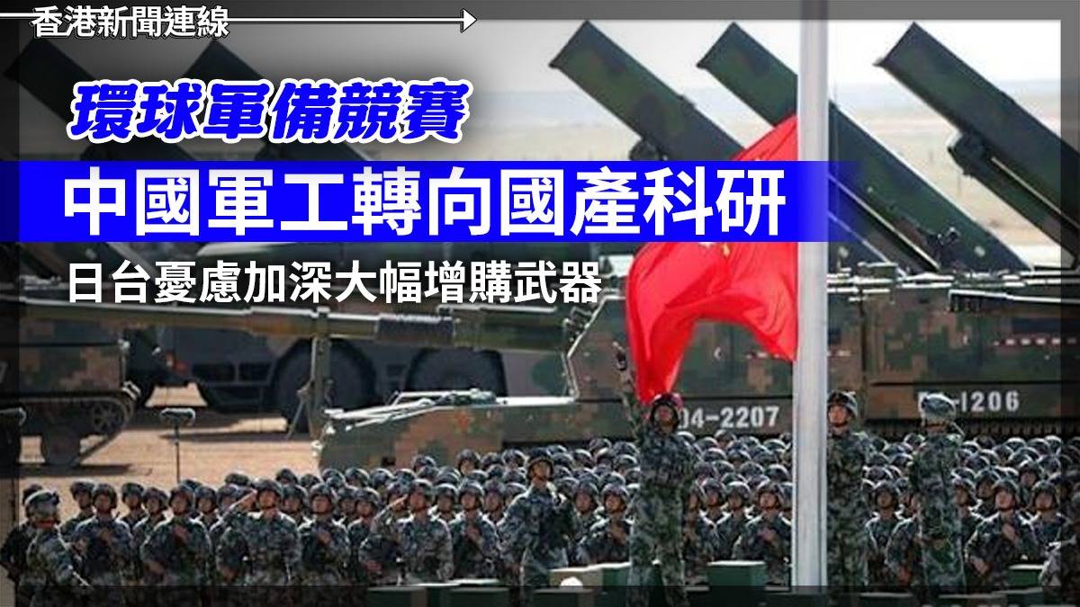 環球軍備競賽 中國軍工轉向國產科研 日台憂慮加深大幅增購武器