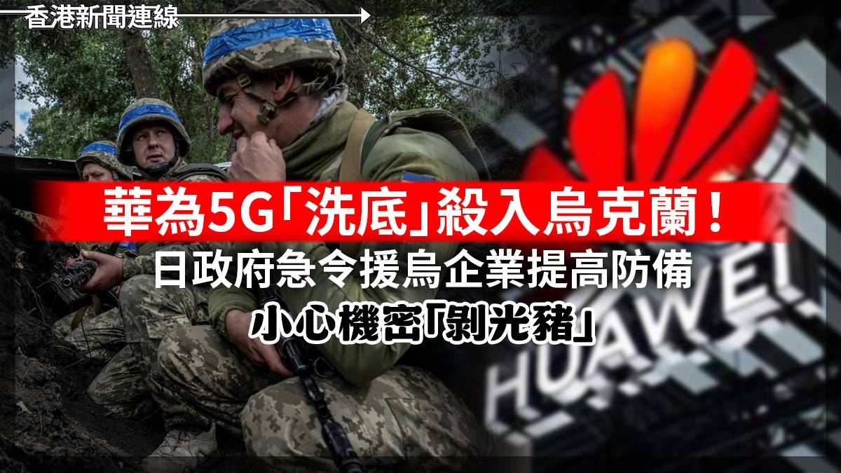 華為5G「洗底」殺入烏克蘭! 日政府急令援烏企業提高防備 小心機密「剝光豬」