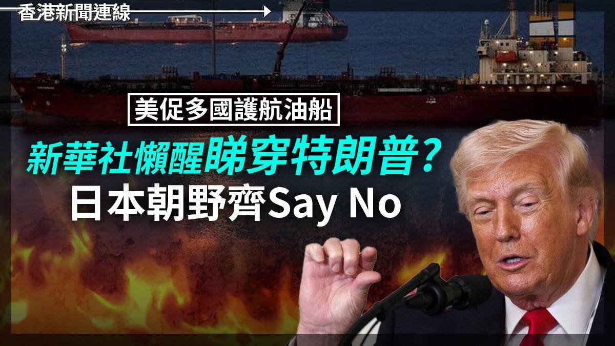 美促多國護航油船 新華社懶醒睇穿特朗普? 日本朝野齊Say No