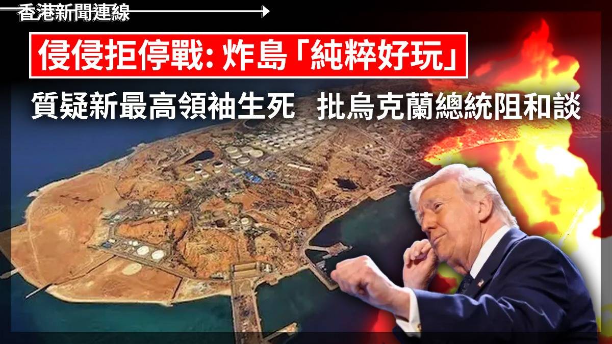 侵侵拒停戰: 炸島「純粹好玩」 質疑新最高領袖生死 批烏克蘭總統阻和談