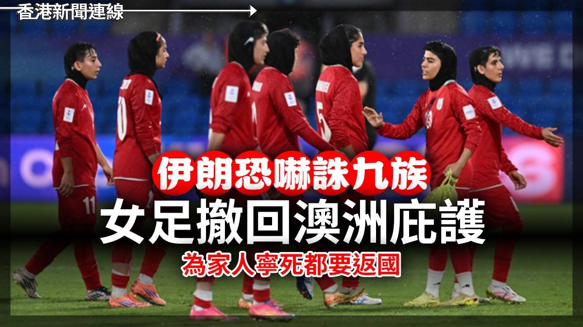伊朗恐嚇「誅九族」 女足撤回澳洲庇護 為家人寧死都要返國