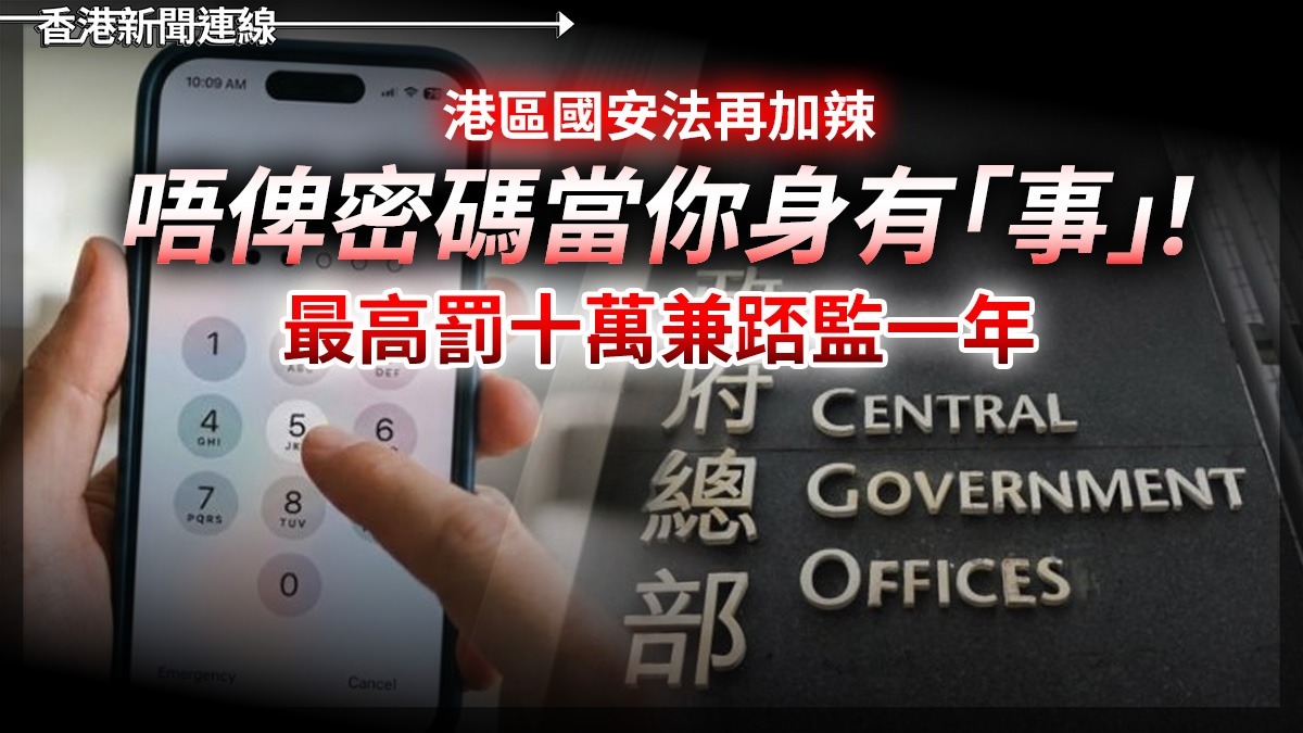港區國安法再加辣 唔俾密碼當你身有「事」! 最高罰十萬兼踎監一年