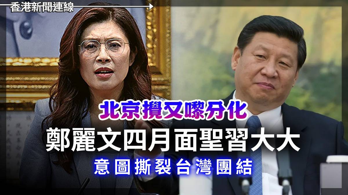 北京攪又嚟分化 鄭麗文四月面聖習大大 意圖撕裂台灣團結