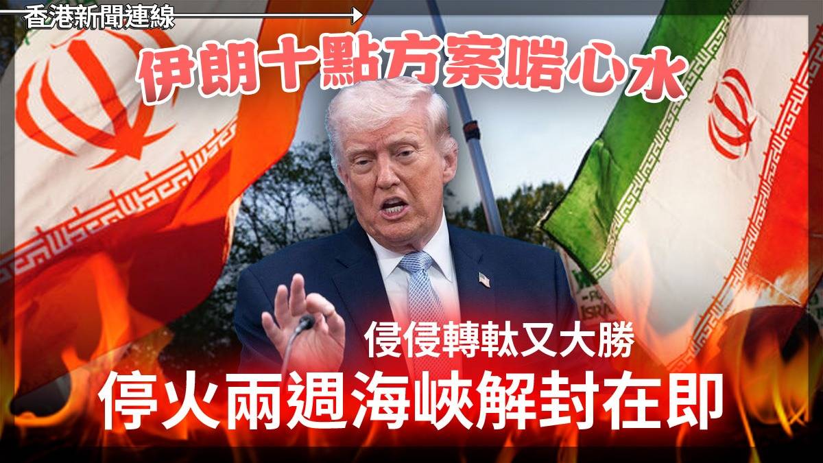 伊朗十點方案啱心水 侵侵轉軚又大勝 停火兩週海峽解封在即