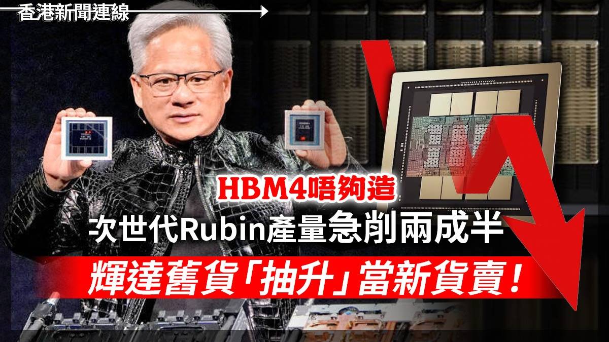 HBM4唔夠造 次世代 Rubin產量急削兩成半 輝達舊貨「抽升」當新貨賣!