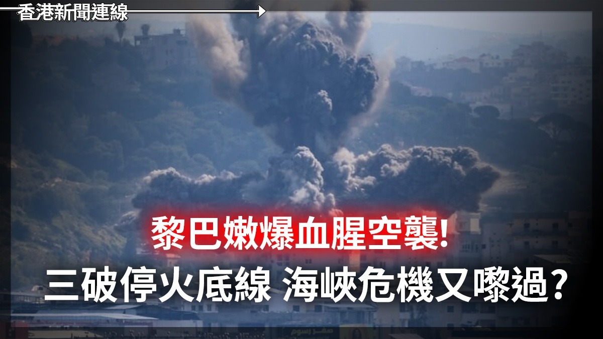 黎巴嫩爆血腥空襲! 三破停火底線 海峽危機又嚟過?