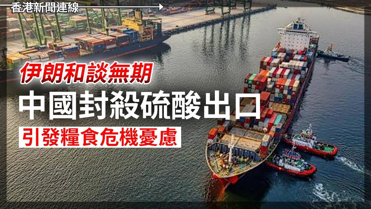 伊朗和談無期 中國封殺硫酸出口 引發糧食危機憂慮