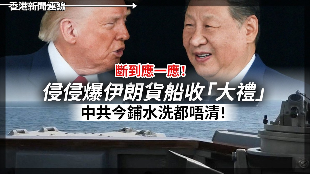 斷到應一應! 侵侵爆伊朗貨船收「大禮」 中共今鋪水洗都唔清!