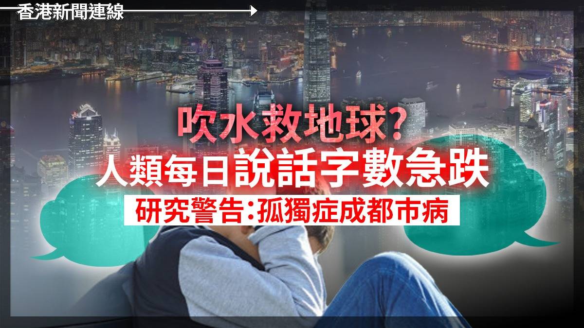 吹水救地球? 人類每日說話字數急跌 研究警告:孤獨症成都巿病