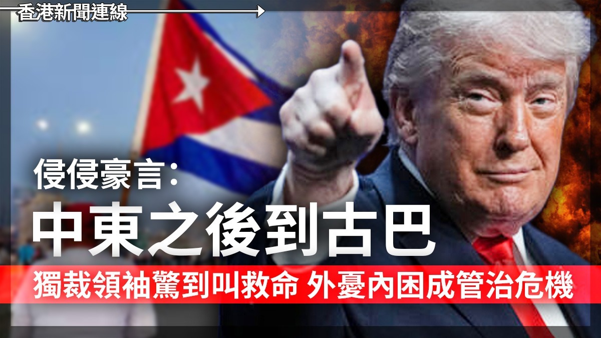 侵侵豪言:中東之後到古巴 獨裁領袖驚到叫救命 外憂內困成管治危機