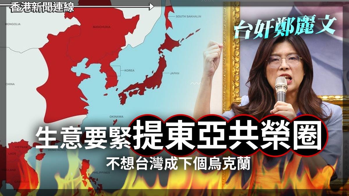 台奸鄭麗文 生意要緊提東亞共榮圈 不想台灣成下個烏克蘭