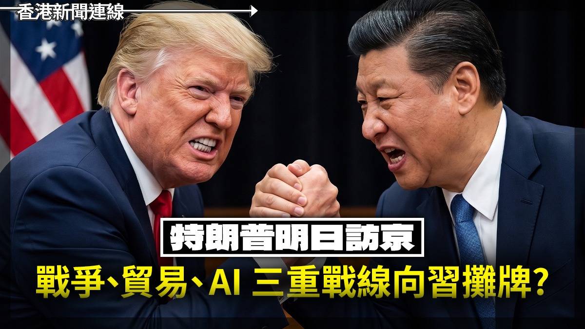 特朗普明日訪京 戰爭、貿易、AI 三重戰線向習攤牌?