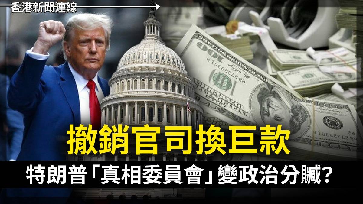 撤銷官司換巨款 特朗普「真相委員會」變政治分贓?