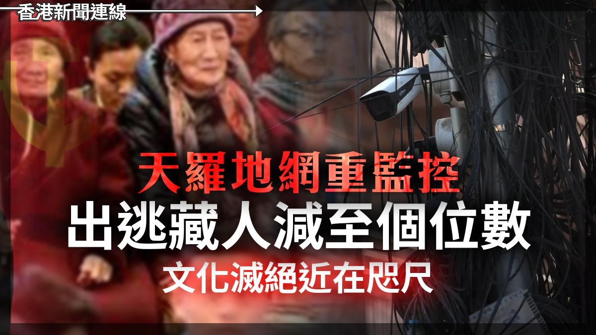 天羅地網重監控 出逃藏人減至個位數 文化滅絕近在咫尺